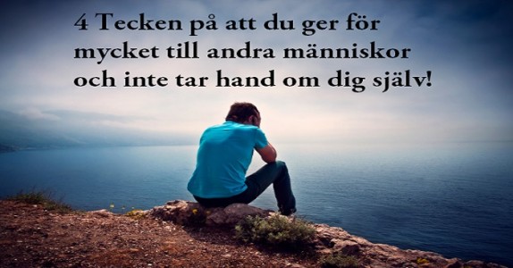 4 Tecken på att du ger för mycket till andra människor och inte tar hand om dig själv!
